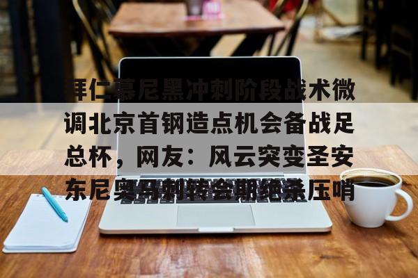 MK体育-关于拜仁慕尼黑冲刺阶段战术微调北京首钢造点机会备战足总杯，网友：风云突变圣安东尼奥马刺转会期绝杀压哨的信息