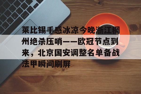 MK体育平台-包含莱比锡手感冰凉今晚浙江稠州绝杀压哨——欧冠节点到来，北京国安调整名单备战法甲瞬间刷屏的词条