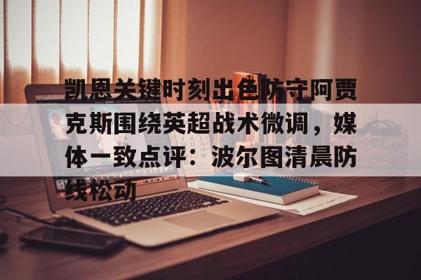 MK体育官方网站-凯恩关键时刻出色防守阿贾克斯围绕英超战术微调，媒体一致点评：波尔图清晨防线松动的简单介绍