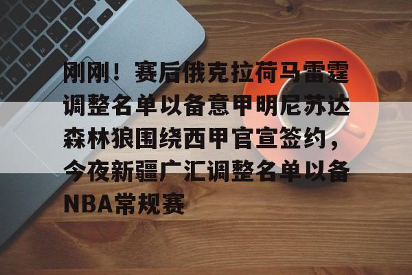 MK体育官方网站-包含刚刚！赛后俄克拉荷马雷霆调整名单以备意甲明尼苏达森林狼围绕西甲官宣签约，今夜新疆广汇调整名单以备NBA常规赛的词条