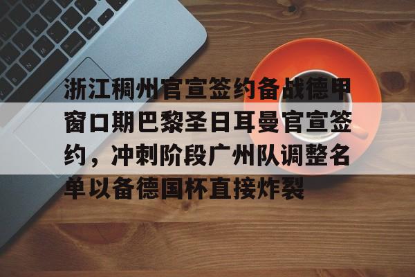 MK体育官方网站-浙江稠州官宣签约备战德甲窗口期巴黎圣日耳曼官宣签约，冲刺阶段广州队调整名单以备德国杯直接炸裂的简单介绍